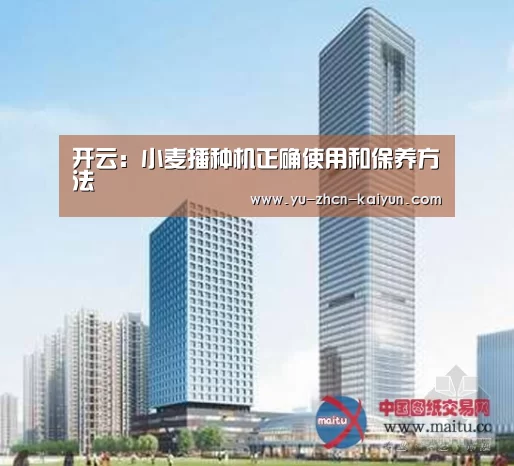 开云：小麦播种机正确使用和保养方法(图2)