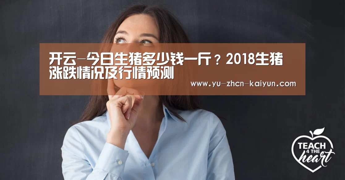 开云-今日生猪多少钱一斤？2018生猪涨跌情况及行情预测(图1)