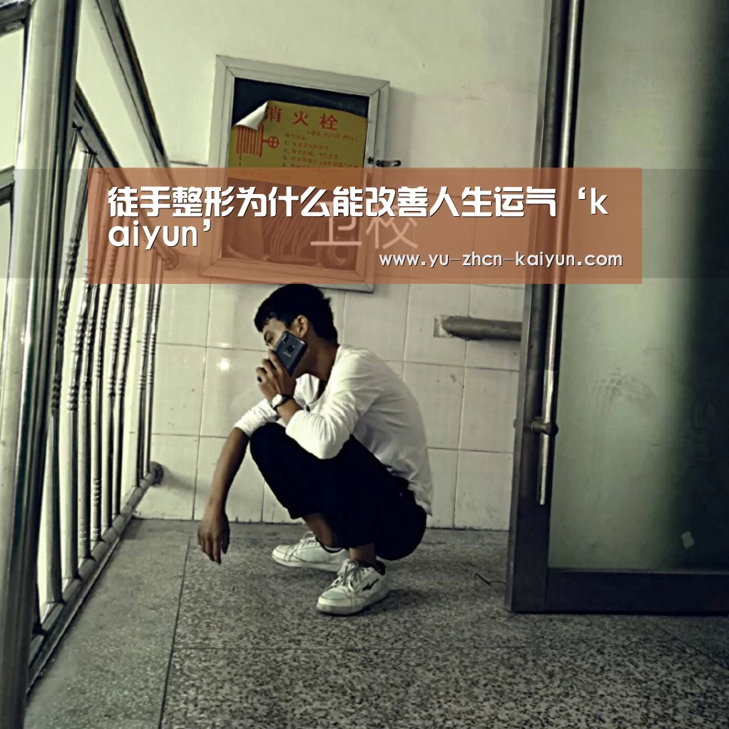 徒手整形为什么能改善人生运气‘kaiyun’(图2)