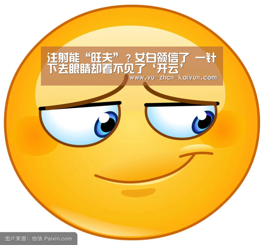 
注射能“旺夫”？女白领信了 一针下去眼睛却看不见了‘开云’(图3)