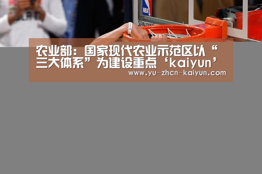 农业部：国家现代农业示范区以“三大体系”为建设重点‘kaiyun’(图2)