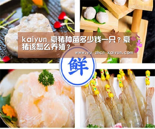 kaiyun_豪猪种苗多少钱一只？豪猪该怎么养殖？(图2)